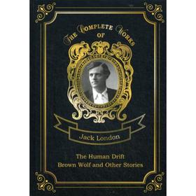 

The Human Drift and Brown Wolf and Other Stories = Дрейф человека и Бурый волк и другие рассказы. Том 26: на английском языке. London J.