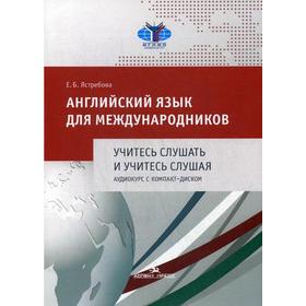 

Английский язык для международников. Учитесь слушать и учитесь слушая. Аудиокурс с компакт-диском: Учебное пособие. Ястребова Е.Б.