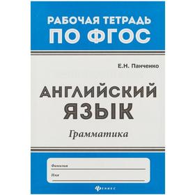 

Английский язык. Грамматика: рабочая тетрадь по ФГОС. 3-е издание. Панченко Е. Н.