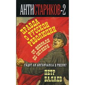 

Анти-Стариков-2. Правда о русской революции. От Февраля до Октября. Гадит ли англичанка в России. Балаев П.