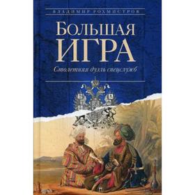 

Большая игра: Столетняя дуэль спецслужб. Рохмистров В.Г.