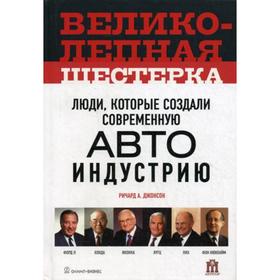 

Великолепная шестерка: люди, которые создали современную автоиндустрию. Джонсон Ричард А.