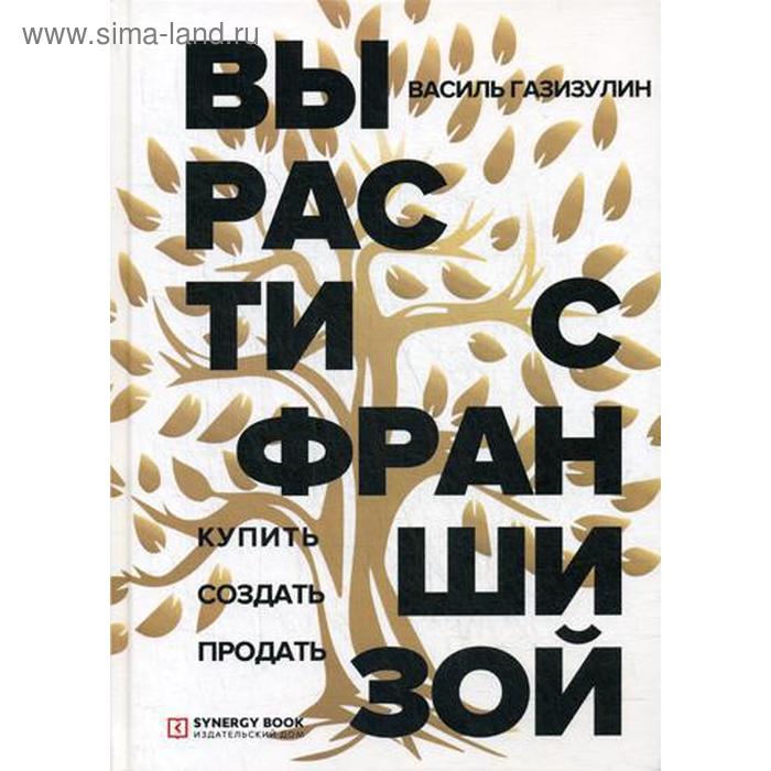 

Вырасти с франшизой. Купить. Создать. Продать. Газизулин В.