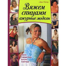 

Вяжем спицами ажурные модели. Шали, кардиганы, блузы, свитера. Шрейер А.