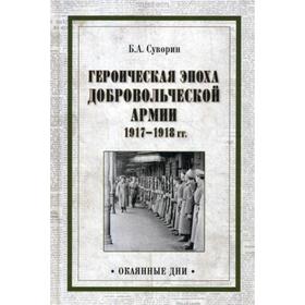 

Героическая эпоха Добровольческой армии 1917- 1918 гг. Суворин Б.А.