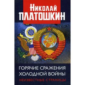 

Горячие сражения Холодной войны. Неизвестные страницы. Платошкин Н.Н.