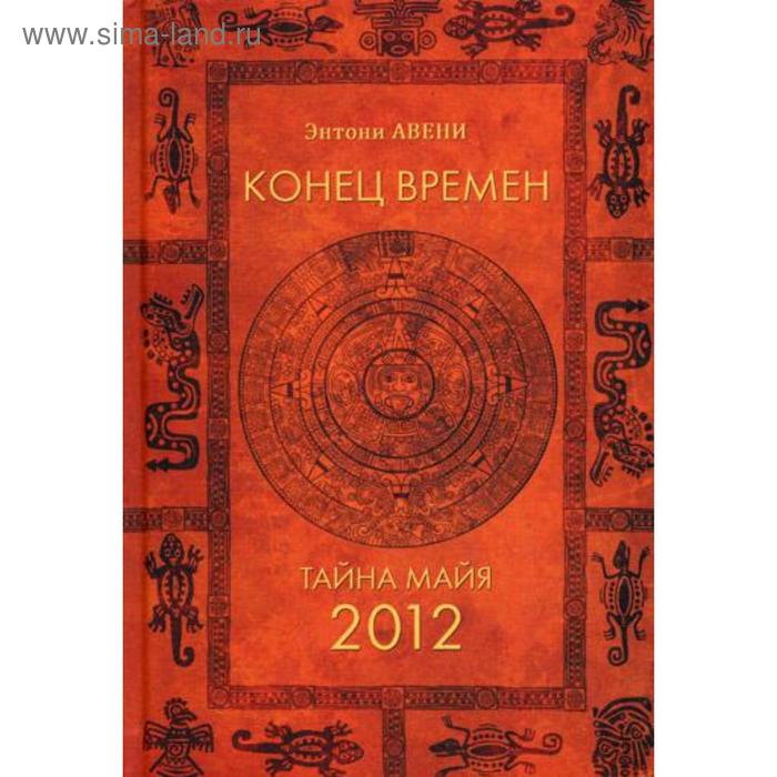 

Конец времен. Тайна майя: 2012. Авени Э.