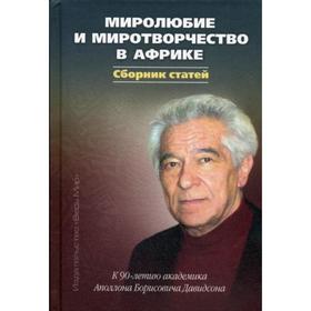 

Миролюбие и миротворчество в Африке. К 90-летию акаде-мика Аполлона Борисовича Давидсона. Сборник статей