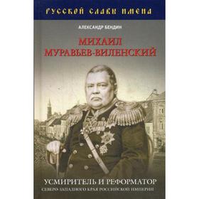

Михаил Муравьев-Виленский: усмиритель и реформатор Северо-Западного края Российской империи. Бендин А.Ю.