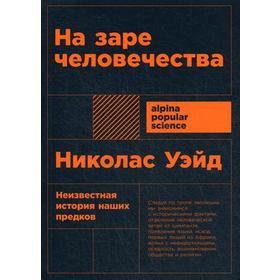 

На заре человечества: Неизвестная история наших предков. 2-е издание. Уэйд Н.