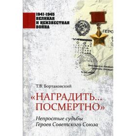 

Наградить... посмертно». Непростые судьбы Героев Советского Союза. Бортаковский Т.В.