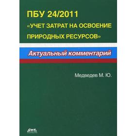 

ПБУ 24/2011 «Учет затрат на освоение природных ресурсов». Актуальный комментарий. Медведев М.Ю.