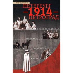 

Петербург - 1914 - Петроград. Хронологическая мозаика столичной жизни. Антонов Б.И.