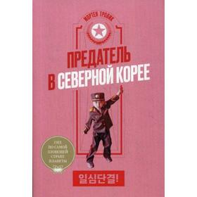 

Предатель в Северной Корее. Гид по самой зловещей стране планеты. Тровик М.