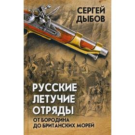 

Русские летучие отряды. От Бородино до британских морей. Дыбов С.В.