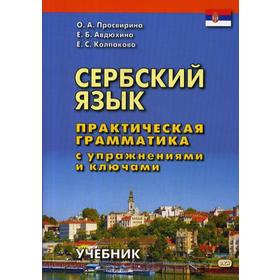 

Сербский язык. Практическая грамматика с упражнениями и ключами. Учебник. 2-е издание. Просвирина О. А., Авдюхина Е. Б., Колпакова Е. С.