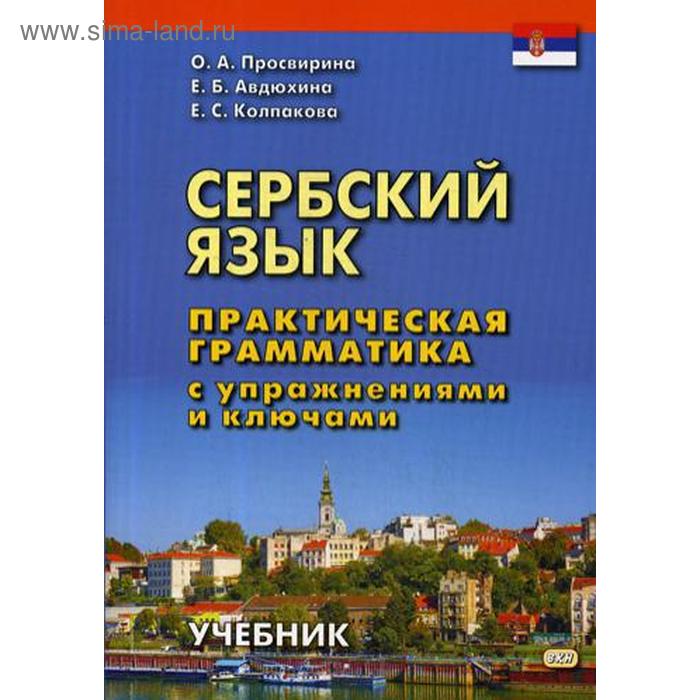 фото Сербский язык. практическая грамматика с упражнениями и ключами. учебник. 2-е издание. просвирина о. а., авдюхина е. б., колпакова е. с. восточная книга