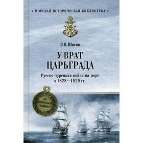 

У врат Царьграда. Русско-турецкая война на море в 1828-1829 гг. Шигин В.В.