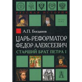 

Царь-реформатор Федор Алексеевич: старший брат Петра I. 2-е издание. Богданов А. П.