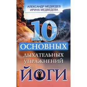 

10 основных дыхательных упражнений йоги. Медведев А., Медведева И.