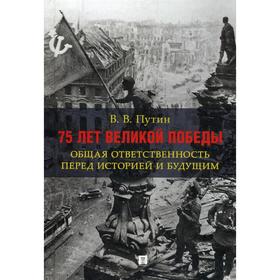 

75 лет Великой Победы: общая ответственность перед историей и будущим. Путин В.В.