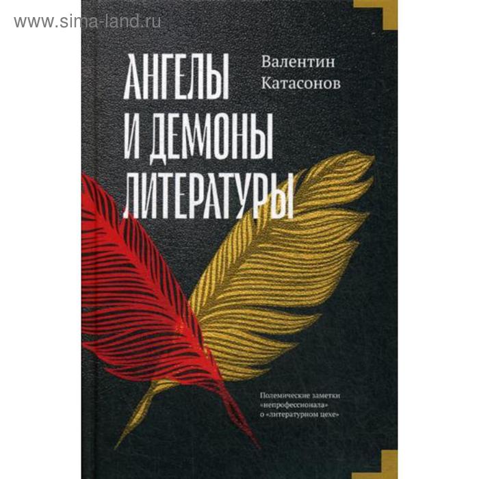 

Ангелы и демоны литературы. Полемические заметки «непрофессионала» о «литературном цехе». Катасонов В.Ю.