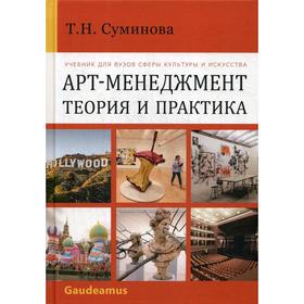 

Арт-Менеджмент: теория и практика: Учебник для ВУЗов сферы культуры и искусств. Суминова Т.Н.