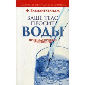 

Ваше тело просит воды. Батмангхелидж Ф.