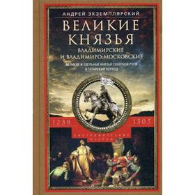 

Великие князья Владимирские и Владимиро-Московские. Великие и удельные князья Северной Руси в татарский период с 1238 по 1505 г. Т. 1