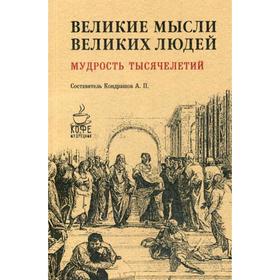 

Великие мысли великих людей. Мудрость тысячелетий. Сост. Кондрашов А.П.