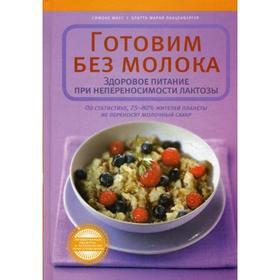 

Готовим без молока. Здоровое питание при непеносимости лактозы. Маус С.