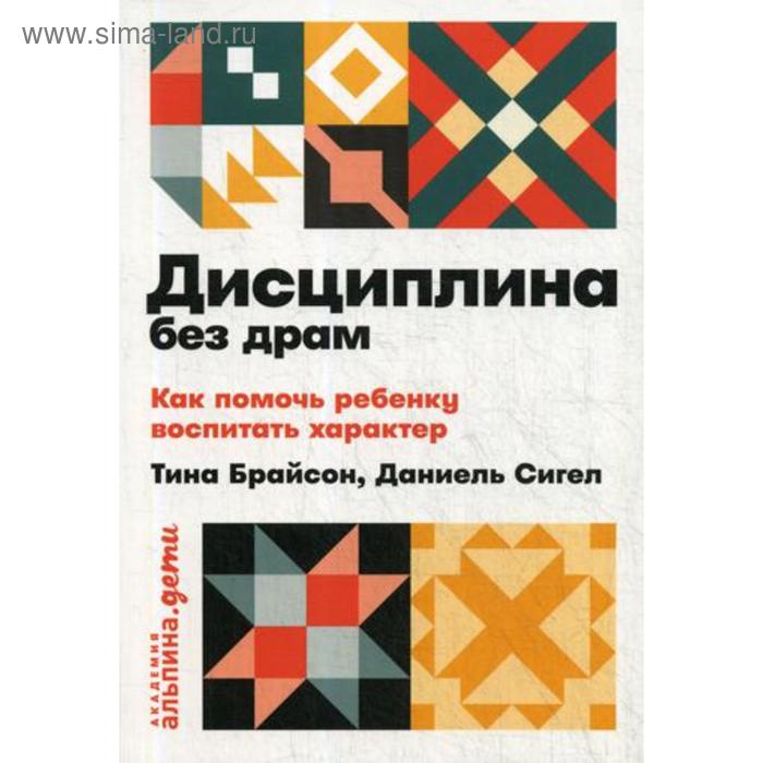 

Дисциплина без драм. Как помочь ребёнку воспитать характер. Сигел Д.,Брайсон Т.