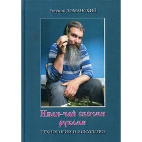 

Иван-чай своими руками: технологии и искусство. Доманский Е.В.