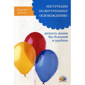 

Инструкции по внутреннему освобождению: легкость жизни без болезней и проблем. Дальке Р.
