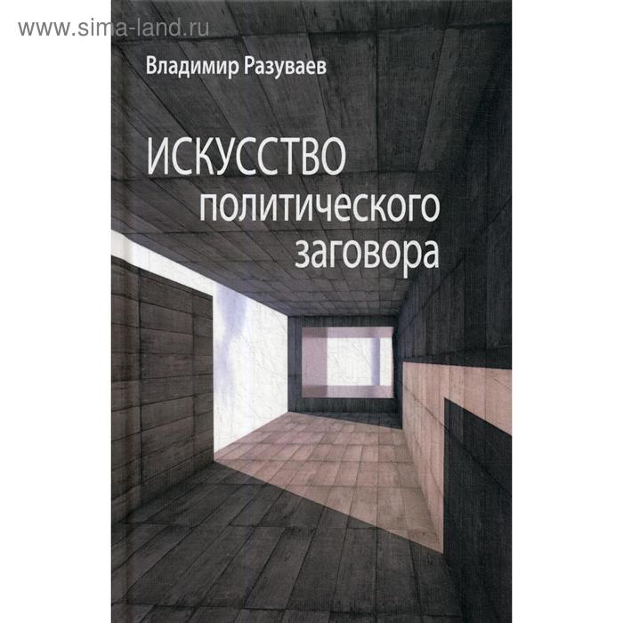 

Искусство политического заговора. Разуваев В.В.