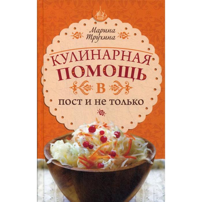 Кулинарная помощь в пост и не только. Советы и секреты. Трухина М. Ю.