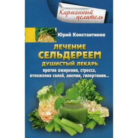 

Лечение сельдереем. Душистый лекарь против ожирения, стресса, отложения солей, анемии, гипертонии….. Константинов Ю.