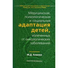 

Медицинская, психологическая и социальная адаптация детей, излеченных от онкологических заболеваний. Под ред. Алиева М.Д.