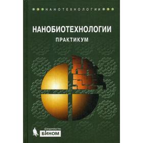 

Нанобиотехнологии: практикум. Под ред. Рубина А.Б.