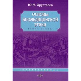 

Основы биомедицинской этики: учебное пособие. Хрусталев Ю.М.