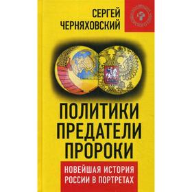 

Политики, предатели, пророки. Новейшая история России в портретах (1985-2012). Черняховский С.