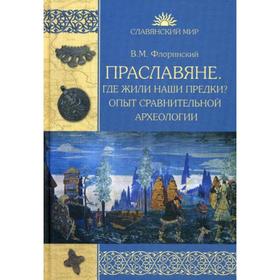 

Праславяне. Где жили наши предки Опыт сравнительной археологии. Флоринский В.М.