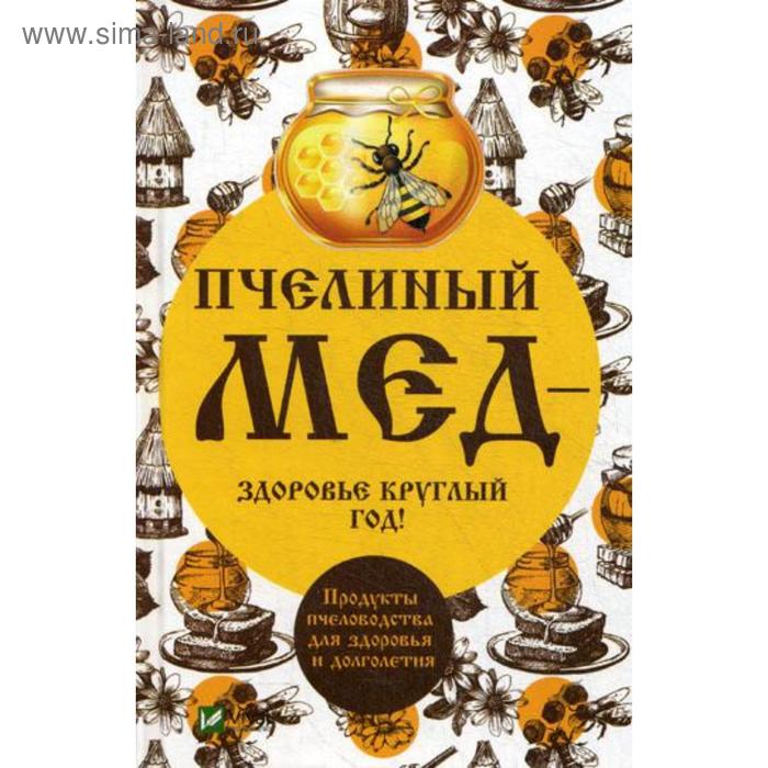 Пчелиный мед-здоровье круглый год!. Баранова А.И. баранова алевтина ивановна пчелиный мед здоровье круглый год продукты пчеловодства для здоровья и долголетия