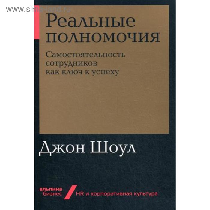 фото Реальные полномочия: самостоятельность сотрудников как ключ к успеху. шоул дж. альпина паблишер