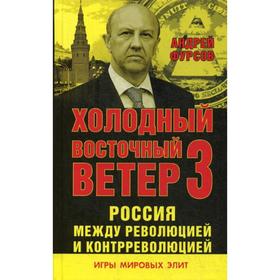 

Россия между революцией и контрреволюцией. Холодный восточный ветер 3. Фурсов А.И.