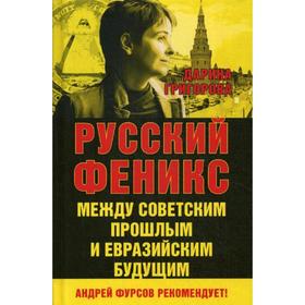 

Русский Феникс. Между советским и евразийским будущим. Григорова Д.