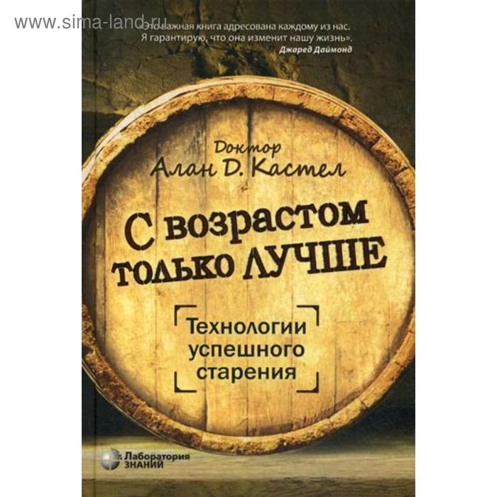 

С возрастом только лучше. Технологии успешного старения. Кастел А.Д.