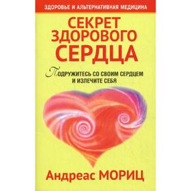 

Секрет здорового сердца. Подружитесь со своим сердцем и излечите себя. 2-е издание. Мориц А