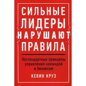 

Сильные лидеры нарушают правила: Нестандартные принципы управления командой и бизнесом. Круз К.