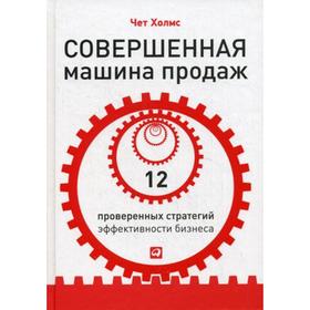 

Совершенная машина продаж: 12 проверенных стратегий эффективности бизнеса. Чет Холмс